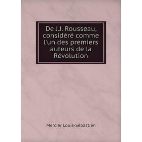 Книга De J. J. Rousseau, considéré comme l'un des premiers auteurs de la Révolution. Mercier Louis-Sébastien
Книга De J. J. Rousseau, considéré comme l'un des premiers auteurs de la Révolution. Mercier Louis-Sébastien