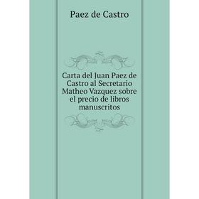 Книга Carta del Juan Paez de Castro al Secretario Matheo Vazquez sobre el precio de libros manuscritos. Paez de Castro
Книга Carta del Juan Paez de Castro al Secretario Matheo Vazquez sobre el precio de libros manuscritos. Paez de Castro