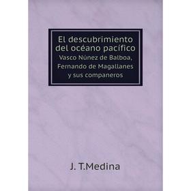 Книга El descubrimiento del océano pacíficoVasco Núnez de Balboa, Fernando de Magallanes y sus companeros. J. T. Medina
Книга El descubrimiento del océano pacíficoVasco Núnez de Balboa, Fernando de Magallanes y sus companeros. J. T. Medina