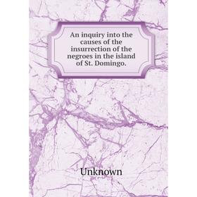 Книга An inquiry into the causes of the insurrection of the negroes in the island of St. Domingo. Unknown
Книга An inquiry into the causes of the insurrection of the negroes in the island of St. Domingo. Unknown