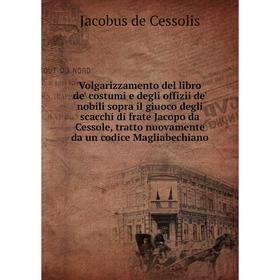 Книга Volgarizzamento del libro de' costumi e degli offizii de' nobili sopra il giuoco degli scacchi di frate Jacopo da Cessole, tratto nuovamente da
Книга Volgarizzamento del libro de' costumi e degli offizii de' nobili sopra il giuoco degli scacchi di frate Jacopo da Cessole, tratto nuovamente da