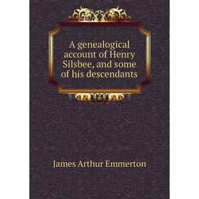 Книга A genealogical account of Henry Silsbee, and some of his descendants. James Arthur Emmerton
Книга A genealogical account of Henry Silsbee, and some of his descendants. James Arthur Emmerton