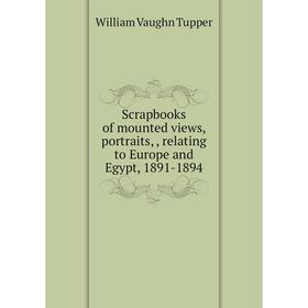Книга Scrapbooks of mounted views, portraits, relating to Europe and Egypt, 1891-1894. William Vaughn Tupper
Книга Scrapbooks of mounted views, portraits, relating to Europe and Egypt, 1891-1894. William Vaughn Tupper