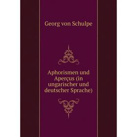 Книга Aphorismen und Aperçus (in ungarischer und deutscher Sprache). Georg von Schulpe
Книга Aphorismen und Aperçus (in ungarischer und deutscher Sprache). Georg von Schulpe