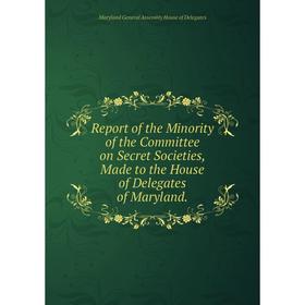 Книга Report of the Minority of the Committee on Secret Societies, Made to the House of Delegates of Maryland. Maryland General Assembly House of Dele
Книга Report of the Minority of the Committee on Secret Societies, Made to the House of Delegates of Maryland. Maryland General Assembly House of Dele