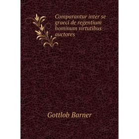 Книга Comparantur inter se graeci de regentium hominum virtutibus auctores. Gottlob Barner
Книга Comparantur inter se graeci de regentium hominum virtutibus auctores. Gottlob Barner