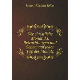 Книга Der christliche Monat d. i. Betrachtungen und Gebete auf jeden Tag des Monats. Johann Michael Sailer
Книга Der christliche Monat d. i. Betrachtungen und Gebete auf jeden Tag des Monats. Johann Michael Sailer