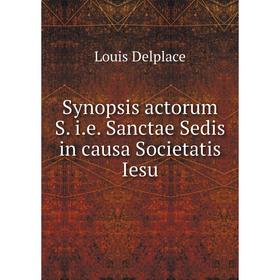 Книга Synopsis actorum S. i. e. Sanctae Sedis in causa Societatis Iesu. Louis Delplace
Книга Synopsis actorum S. i. e. Sanctae Sedis in causa Societatis Iesu. Louis Delplace
