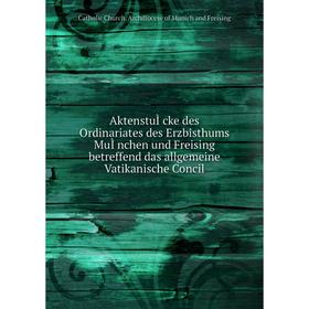 Книга AktenstuÌcke des Ordinariates des Erzbisthums MuÌnchen und Freising betreffend das allgemeine Vatikanische Concil
Книга AktenstuÌcke des Ordinariates des Erzbisthums MuÌnchen und Freising betreffend das allgemeine Vatikanische Concil