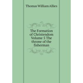 Книга The Formation of Christendom. Volume 5 The throne of the fisherman. Thomas William Allies
Книга The Formation of Christendom. Volume 5 The throne of the fisherman. Thomas William Allies