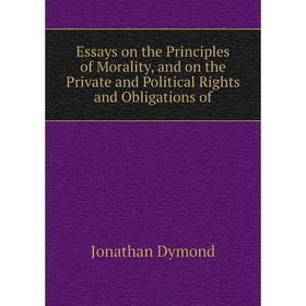 Книга Essays on the Principles of Morality, and on the Private and Political Rights and Obligations of. Jonathan Dymond
Книга Essays on the Principles of Morality, and on the Private and Political Rights and Obligations of. Jonathan Dymond