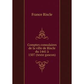 Книга Comptes consulaires de la ville de Riscle du 1441 à 1507 (texte gascon). France Riscle
Книга Comptes consulaires de la ville de Riscle du 1441 à 1507 (texte gascon). France Riscle