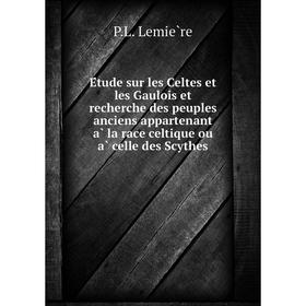 Книга Étude sur les Celtes et les Gaulois et recherche des peuples anciens appartenant à la race celtique ou à celle des Scythes. P. L. Lemière
Книга Étude sur les Celtes et les Gaulois et recherche des peuples anciens appartenant à la race celtique ou à celle des Scythes. P. L. Lemière