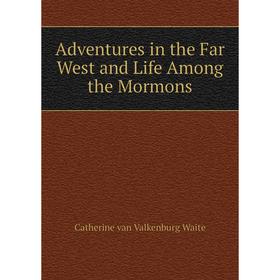 Книга Adventures in the Far West and Life Among the Mormons. Catherine van Valkenburg Waite
Книга Adventures in the Far West and Life Among the Mormons. Catherine van Valkenburg Waite