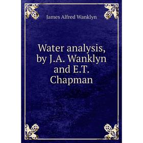 Книга Water analysis, by J. A. Wanklyn and E. T. Chapman. James Alfred Wanklyn
Книга Water analysis, by J. A. Wanklyn and E. T. Chapman. James Alfred Wanklyn
