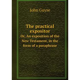 Книга The practical expositorOr, An exposition of the New Testament, in the form of a paraphrase. John Guyse
Книга The practical expositorOr, An exposition of the New Testament, in the form of a paraphrase. John Guyse