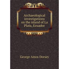 Книга Archaeological investigations on the island of La Plata, Ecuador. Dorsey George Amos
Книга Archaeological investigations on the island of La Plata, Ecuador. Dorsey George Amos
