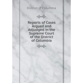 Книга Reports of Cases Argued and Adjudged in the Supreme Court of the District of Columbia. District of Columbia
Книга Reports of Cases Argued and Adjudged in the Supreme Court of the District of Columbia. District of Columbia