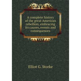 Книга A complete history of the great American rebellion, embracing its causes, events and consequences. Elliot G. Storke
Книга A complete history of the great American rebellion, embracing its causes, events and consequences. Elliot G. Storke