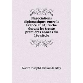 Книга Negociations diplomatiques entre la France et l'Autriche durant les trente premières années du 16e siècle
Книга Negociations diplomatiques entre la France et l'Autriche durant les trente premières années du 16e siècle