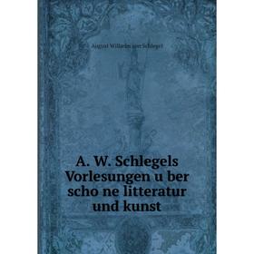 Книга A. W. Schlegels Vorlesungen über schöne litteratur und kunst. August Wilhelm von Schlegel
Книга A. W. Schlegels Vorlesungen über schöne litteratur und kunst. August Wilhelm von Schlegel