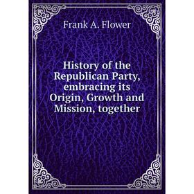 Книга History of the Republican Party, embracing its Origin, Growth and Mission, together. Frank A. Flower
Книга History of the Republican Party, embracing its Origin, Growth and Mission, together. Frank A. Flower