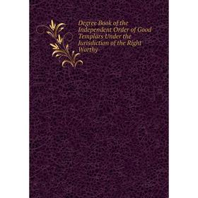 Книга Degree Book of the Independent Order of Good Templars Under the Jurisdiction of the Right Worthy
Книга Degree Book of the Independent Order of Good Templars Under the Jurisdiction of the Right Worthy