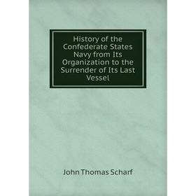Книга History of the Confederate States Navy from Its Organization to the Surrender of Its Last Vessel. John Thomas Scharf
Книга History of the Confederate States Navy from Its Organization to the Surrender of Its Last Vessel. John Thomas Scharf