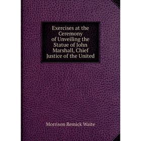 Книга Exercises at the Ceremony of Unveiling the Statue of John Marshall, Chief Justice of the United. Morrison Remick Waite
Книга Exercises at the Ceremony of Unveiling the Statue of John Marshall, Chief Justice of the United. Morrison Remick Waite