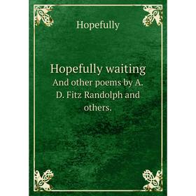 Книга Hopefully waitingAnd other poems by A. D. Fitz Randolph and others. Hopefully
Книга Hopefully waitingAnd other poems by A. D. Fitz Randolph and others. Hopefully