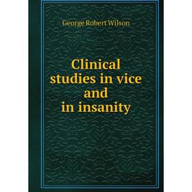 Книга Clinical studies in vice and in insanity. George Robert Wilson
Книга Clinical studies in vice and in insanity. George Robert Wilson