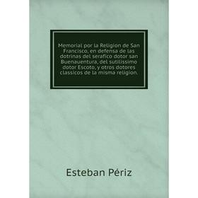 Книга Memoria l por la Religion de San Francisco, en defensa de las dotrinas del serafico dotor san Buenauentura, del sutilissimo dotor Escoto, y otro
Книга Memoria l por la Religion de San Francisco, en defensa de las dotrinas del serafico dotor san Buenauentura, del sutilissimo dotor Escoto, y otro