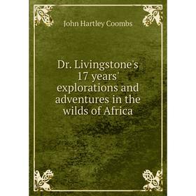 Книга Dr. Livingstone's 17 years' explorations and adventures in the wilds of Africa. John Hartley Coombs
Книга Dr. Livingstone's 17 years' explorations and adventures in the wilds of Africa. John Hartley Coombs