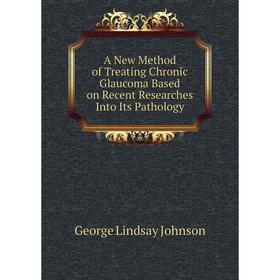 Книга A New Method of Treating Chronic Glaucoma Based on Recent Researches Into Its Pathology. George Lindsay Johnson
Книга A New Method of Treating Chronic Glaucoma Based on Recent Researches Into Its Pathology. George Lindsay Johnson