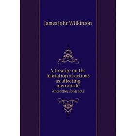 Книга A treatise on the limitation of actions as affecting mercantileAnd other contracts. James John Wilkinson
Книга A treatise on the limitation of actions as affecting mercantileAnd other contracts. James John Wilkinson