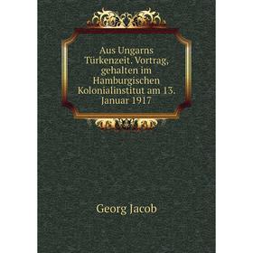Книга Aus Ungarns Türkenzeit. Vortrag, gehalten im Hamburgischen Kolonialinstitut am 13. Januar 1917. Georg Jacob
Книга Aus Ungarns Türkenzeit. Vortrag, gehalten im Hamburgischen Kolonialinstitut am 13. Januar 1917. Georg Jacob