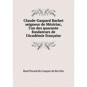 Книга Claude-Gaspard Bachet seigneur de Méziriac, l'un des quarante fondateurs de l'Académie française. René Pocard du Cosquer de Kerviler
Книга Claude-Gaspard Bachet seigneur de Méziriac, l'un des quarante fondateurs de l'Académie française. René Pocard du Cosquer de Kerviler