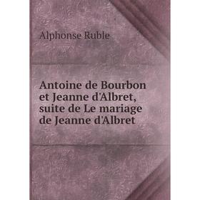 Книга Antoine de Bourbon et Jeanne d'Albret, suite de Le mariage de Jeanne d'Albret. Alphonse Ruble
Книга Antoine de Bourbon et Jeanne d'Albret, suite de Le mariage de Jeanne d'Albret. Alphonse Ruble