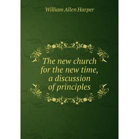 Книга The new church for the new time, a discussion of principles. William Allen Harper
Книга The new church for the new time, a discussion of principles. William Allen Harper