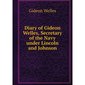 Книга Diary of Gideon Welles, Secretary of the Navy under Lincoln and Johnson. Gideon Welles
Книга Diary of Gideon Welles, Secretary of the Navy under Lincoln and Johnson. Gideon Welles