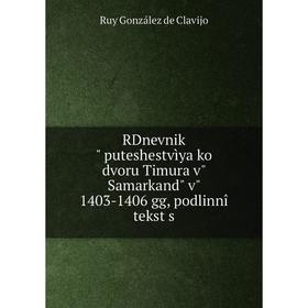 Книга RDnevnik puteshestvìya ko dvoru Timura v Samarkand v 1403-1406 gg, podlinnîĭ tekst s. Ruy González de Clavijo
Книга RDnevnik puteshestvìya ko dvoru Timura v Samarkand v 1403-1406 gg, podlinnîĭ tekst s. Ruy González de Clavijo