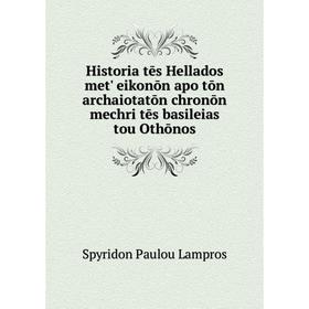 Книга Historia tēs Hellados met' eikonōn apo tōn archaiotatōn chronōn mechri tēs basileias tou Othōnos. Spyridon Paulou Lampros
Книга Historia tēs Hellados met' eikonōn apo tōn archaiotatōn chronōn mechri tēs basileias tou Othōnos. Spyridon Paulou Lampros