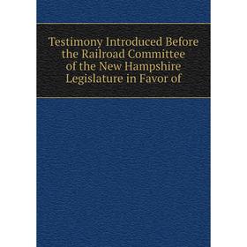 Книга Testimony Introduced Before the Railroad Committee of the New Hampshire Legislature in Favor of
Книга Testimony Introduced Before the Railroad Committee of the New Hampshire Legislature in Favor of