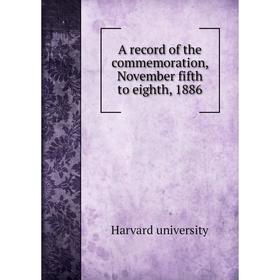 Книга A record of the commemoration, November fifth to eighth, 1886. Harvard university
Книга A record of the commemoration, November fifth to eighth, 1886. Harvard university