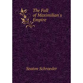 Книга The Fall of Maximilian's Empire. Seaton Schroeder 
Книга The Fall of Maximilian's Empire. Seaton Schroeder