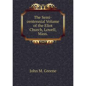 Книга The Semi-centennial. Volume of the Eliot Church, Lowell, Mass. John M. Greene
Книга The Semi-centennial. Volume of the Eliot Church, Lowell, Mass. John M. Greene