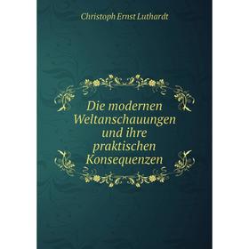 Книга Die modernen Weltanschauungen und ihre praktischen Konsequenzen. Christoph Ernst Luthardt
Книга Die modernen Weltanschauungen und ihre praktischen Konsequenzen. Christoph Ernst Luthardt