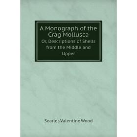 Книга A Monograph of the Crag MolluscaOr, Descriptions of Shells from the Middle and Upper. Searles Valentine Wood
Книга A Monograph of the Crag MolluscaOr, Descriptions of Shells from the Middle and Upper. Searles Valentine Wood