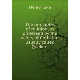 Книга The principles of religion, as professed by the society of Christians, usually called Quakers. Henry Tuke
Книга The principles of religion, as professed by the society of Christians, usually called Quakers. Henry Tuke