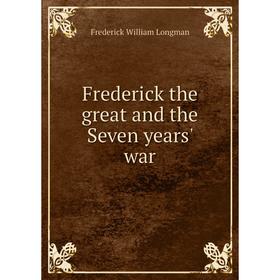 Книга Frederick the great and the Seven years' war. Frederick William Longman
Книга Frederick the great and the Seven years' war. Frederick William Longman